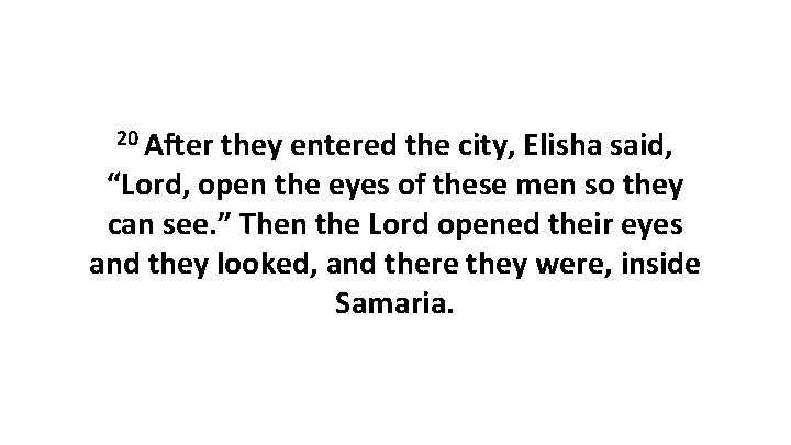 20 After they entered the city, Elisha said, “Lord, open the eyes of these 20 After they entered the city, Elisha said, “Lord, open the eyes of these