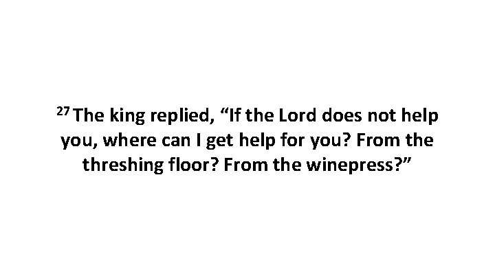 27 The king replied, “If the Lord does not help you, where can I 27 The king replied, “If the Lord does not help you, where can I