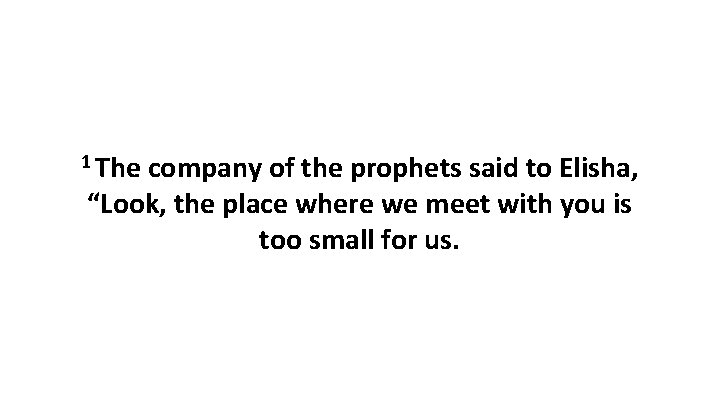 1 The company of the prophets said to Elisha, “Look, the place where we 1 The company of the prophets said to Elisha, “Look, the place where we