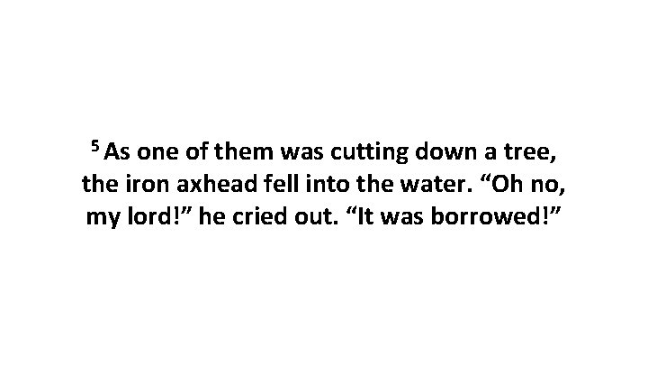 5 As one of them was cutting down a tree, the iron axhead fell 5 As one of them was cutting down a tree, the iron axhead fell