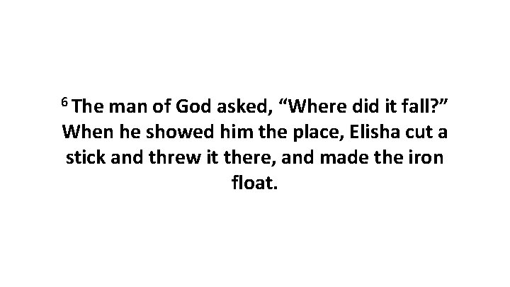 6 The man of God asked, “Where did it fall? ” When he showed 6 The man of God asked, “Where did it fall? ” When he showed