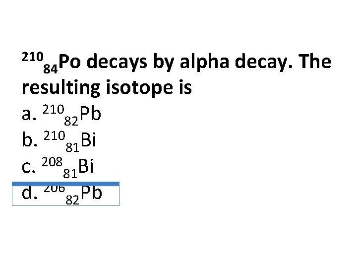 decays by alpha decay. The resulting isotope is a. 21082 Pb b. 21081 Bi