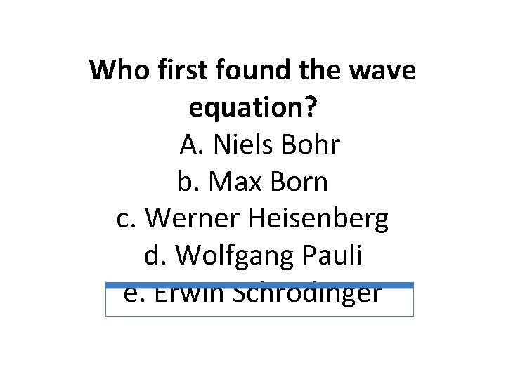 Who first found the wave equation? A. Niels Bohr b. Max Born c. Werner