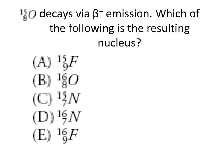 decays via β+ emission. Which of the following is the resulting nucleus? 