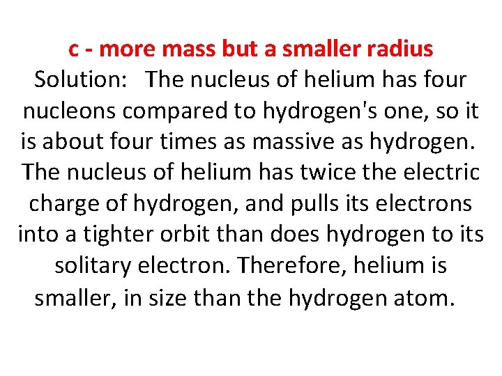 c - more mass but a smaller radius Solution: The nucleus of helium has