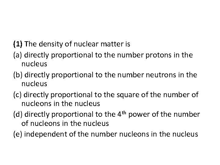 (1) The density of nuclear matter is (a) directly proportional to the number protons