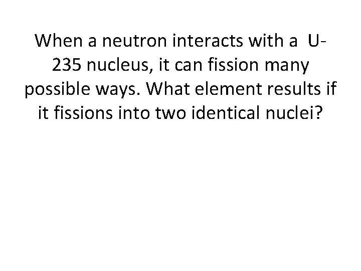 When a neutron interacts with a U 235 nucleus, it can fission many possible