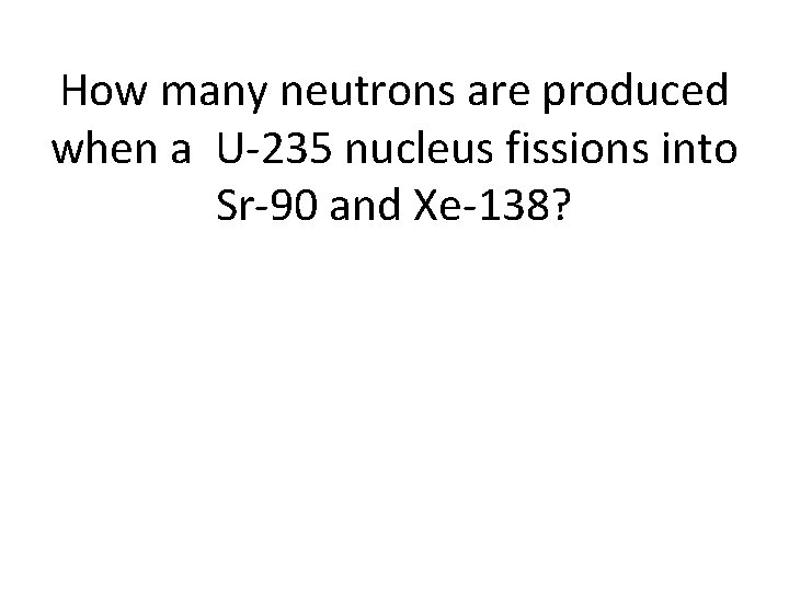 How many neutrons are produced when a U-235 nucleus fissions into Sr-90 and Xe-138?