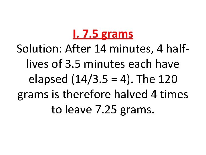 I. 7. 5 grams Solution: After 14 minutes, 4 halflives of 3. 5 minutes