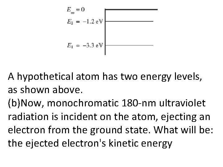 A hypothetical atom has two energy levels, as shown above. (b)Now, monochromatic 180 -nm