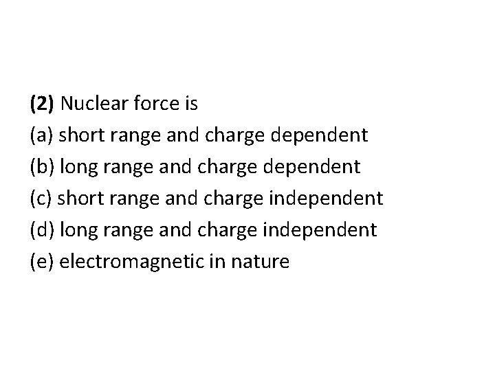 (2) Nuclear force is (a) short range and charge dependent (b) long range and