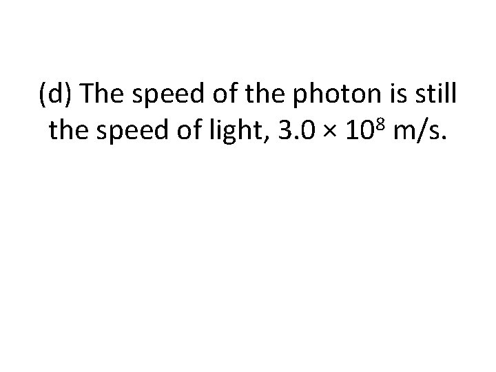 (d) The speed of the photon is still the speed of light, 3. 0