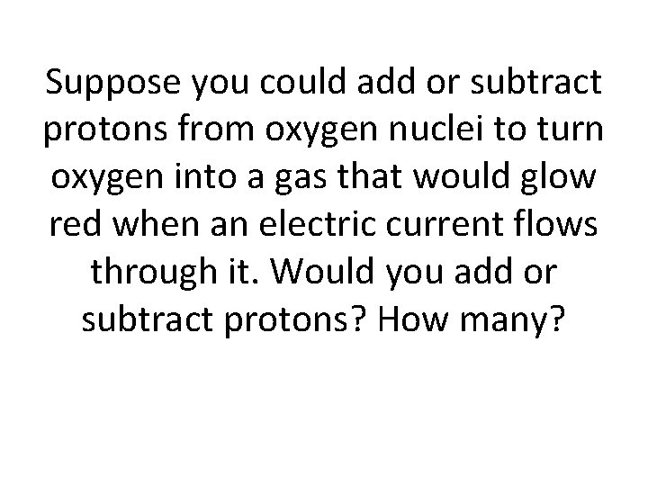 Suppose you could add or subtract protons from oxygen nuclei to turn oxygen into