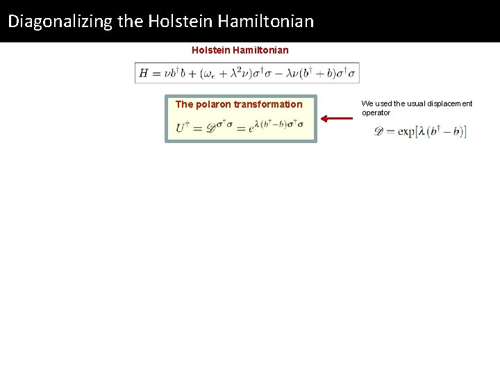 Diagonalizing the Holstein Hamiltonian The polaron transformation We used the usual displacement operator 