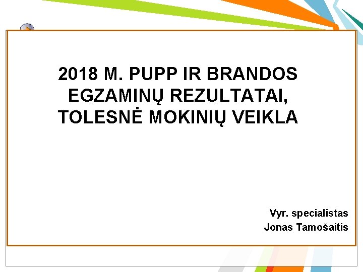 2018 M. PUPP IR BRANDOS EGZAMINŲ REZULTATAI, TOLESNĖ MOKINIŲ VEIKLA Vyr. specialistas Jonas Tamošaitis