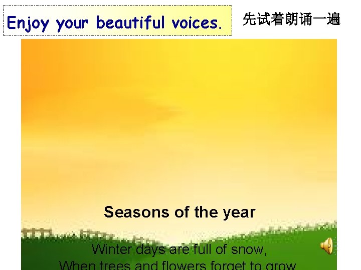 Enjoy your beautiful voices. 先试着朗诵一遍 Seasons of the year Winter days are full of