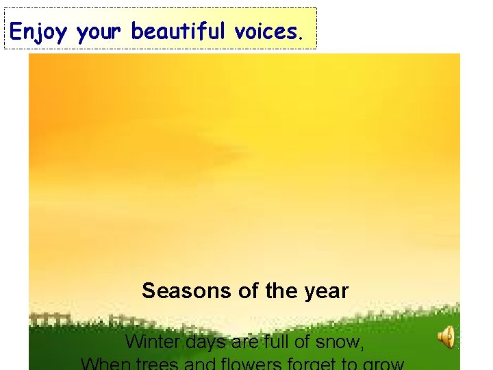 Enjoy your beautiful voices. Seasons of the year Winter days are full of snow,