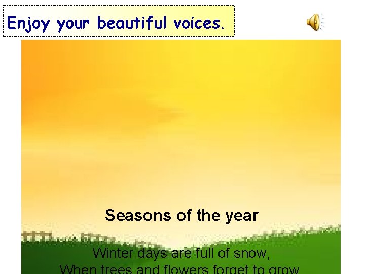 Enjoy your beautiful voices. Seasons of the year Winter days are full of snow,