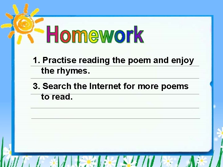 1. Practise reading the poem and enjoy the rhymes. 3. Search the Internet for