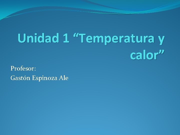 Unidad 1 “Temperatura y calor” Profesor: Gastón Espinoza Ale 