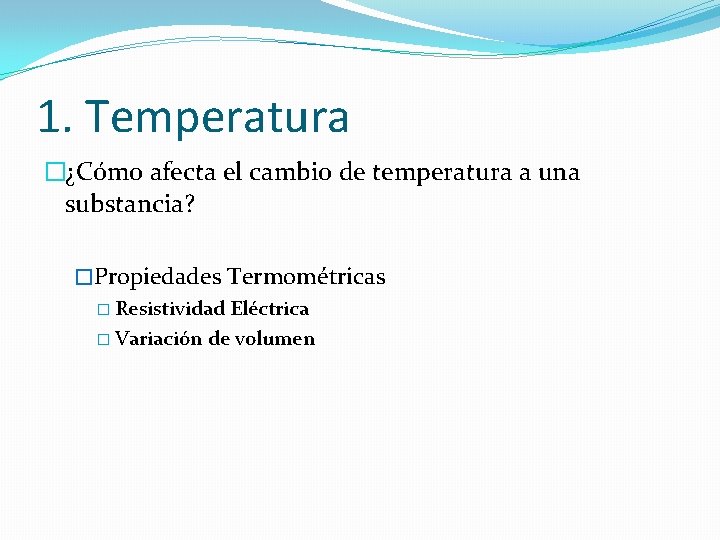 1. Temperatura �¿Cómo afecta el cambio de temperatura a una substancia? �Propiedades Termométricas �