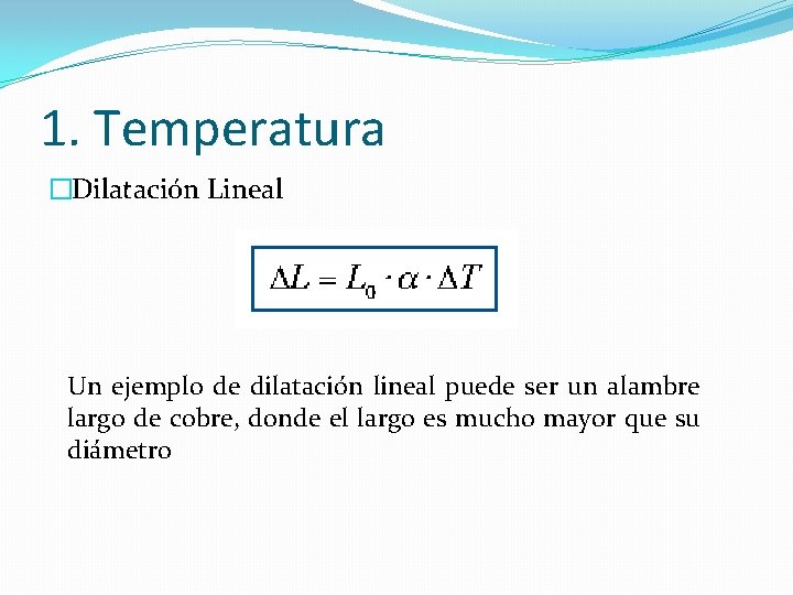 1. Temperatura �Dilatación Lineal Un ejemplo de dilatación lineal puede ser un alambre largo