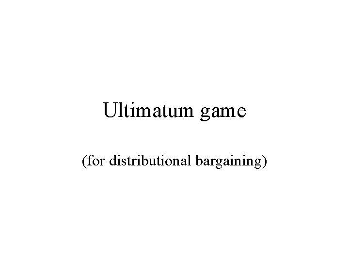 Ultimatum game (for distributional bargaining) 