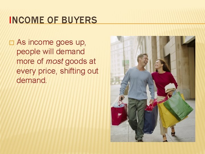 INCOME OF BUYERS � As income goes up, people will demand more of most