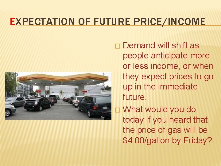 EXPECTATION OF FUTURE PRICE/INCOME Demand will shift as people anticipate more or less income,