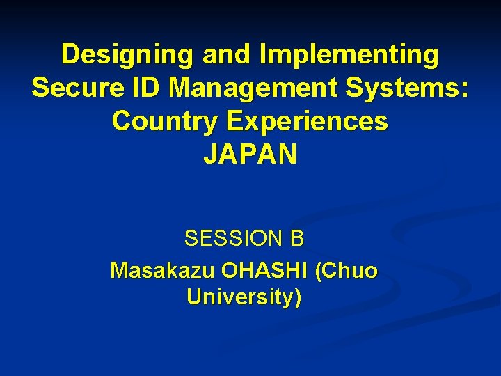 Designing and Implementing Secure ID Management Systems: Country Experiences JAPAN SESSION B Masakazu OHASHI