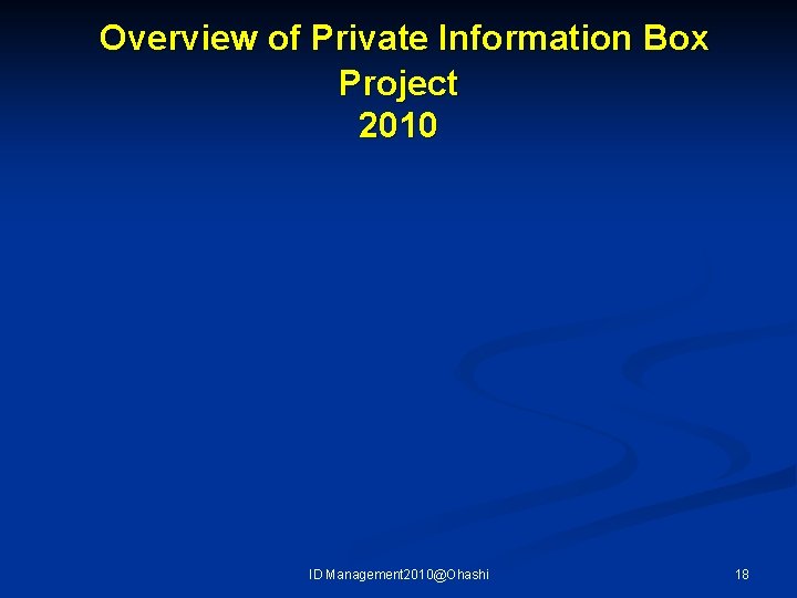  Overview of Private Information Box Project 2010 ID Management 2010@Ohashi 18 