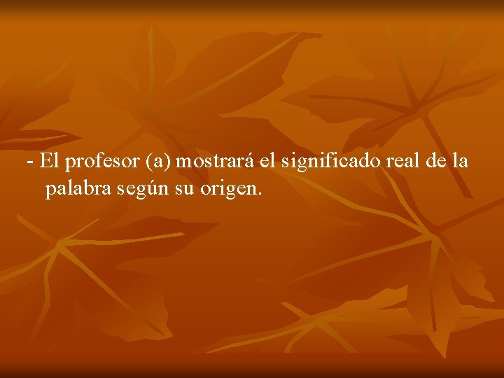 - El profesor (a) mostrará el significado real de la palabra según su origen.