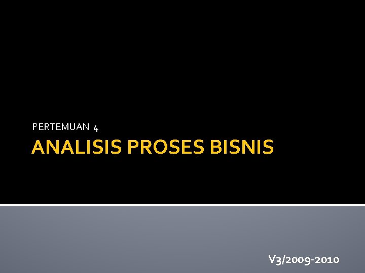 PERTEMUAN 4 ANALISIS PROSES BISNIS V 3/2009 -2010 