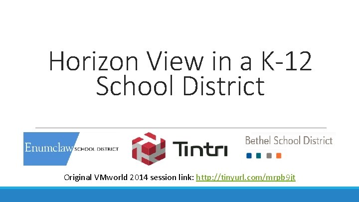 Horizon View in a K-12 School District Original VMworld 2014 session link: http: //tinyurl.