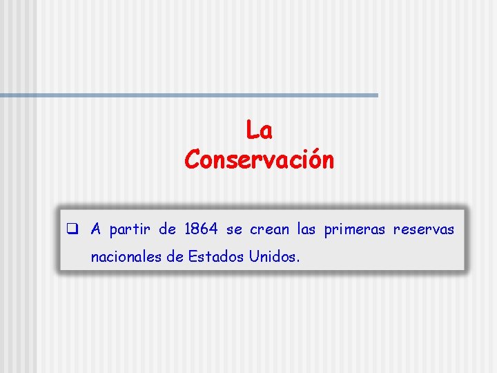 La Conservación q A partir de 1864 se crean las primeras reservas nacionales de