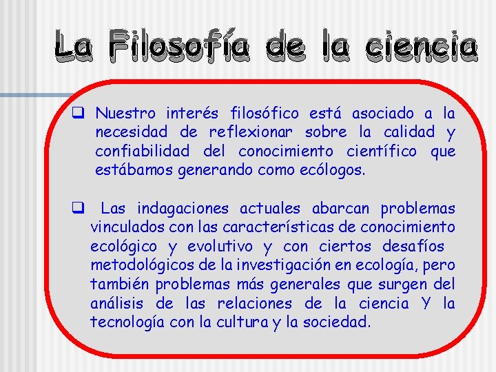 La Filosofía de la ciencia q Nuestro interés filosófico está asociado a la necesidad