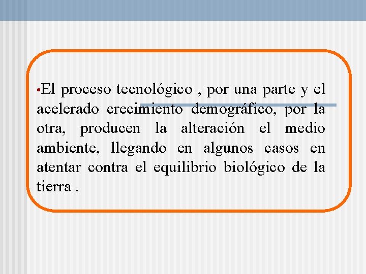 • El proceso tecnológico , por una parte y el acelerado crecimiento demográfico,