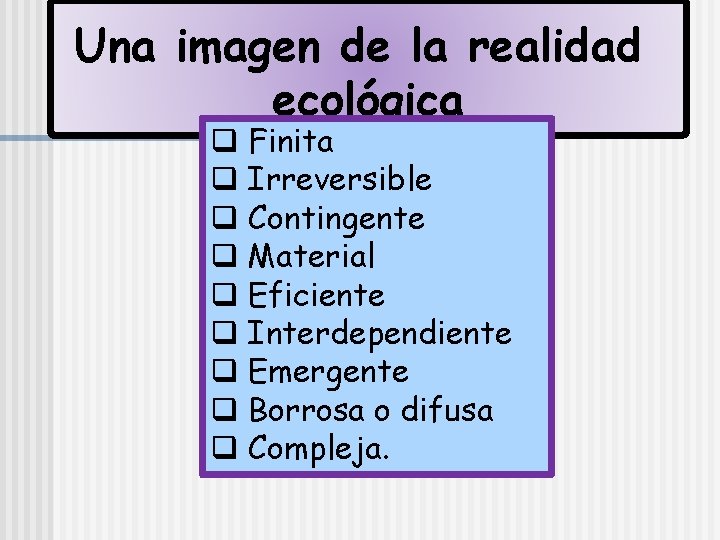 Una imagen de la realidad ecológica q Finita q Irreversible q Contingente q Material