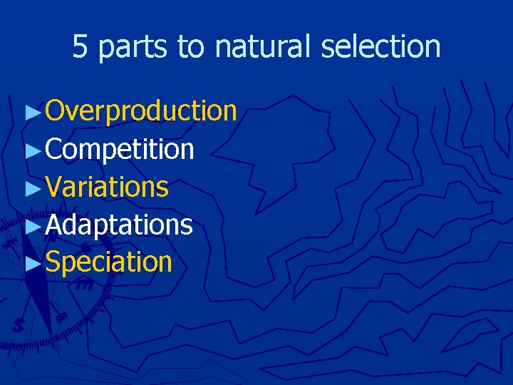 5 parts to natural selection ►Overproduction ►Competition ►Variations ►Adaptations ►Speciation 