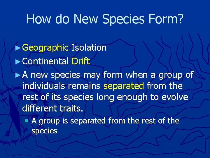 How do New Species Form? ► Geographic Isolation ► Continental Drift ► A new