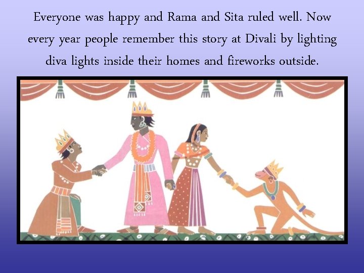 Everyone was happy and Rama and Sita ruled well. Now every year people remember