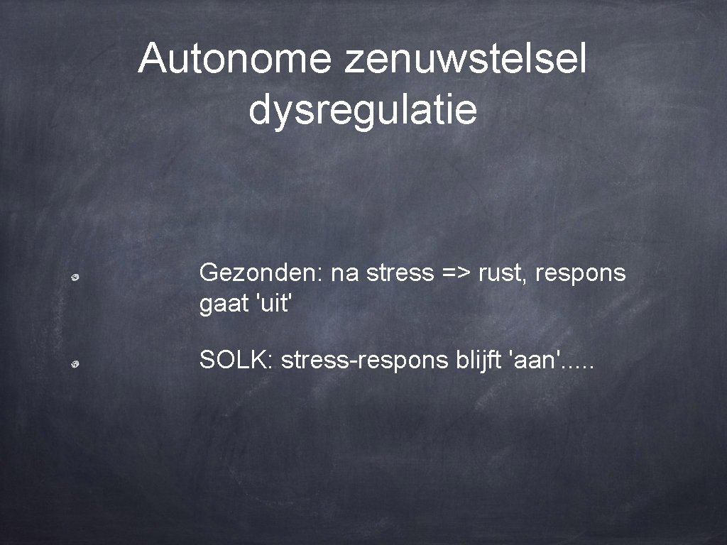 Autonome zenuwstelsel dysregulatie Gezonden: na stress => rust, respons gaat 'uit' SOLK: stress-respons blijft