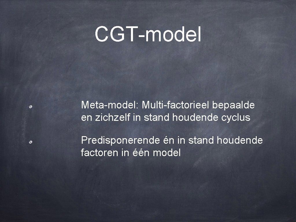 CGT-model Meta-model: Multi-factorieel bepaalde en zichzelf in stand houdende cyclus Predisponerende én in stand