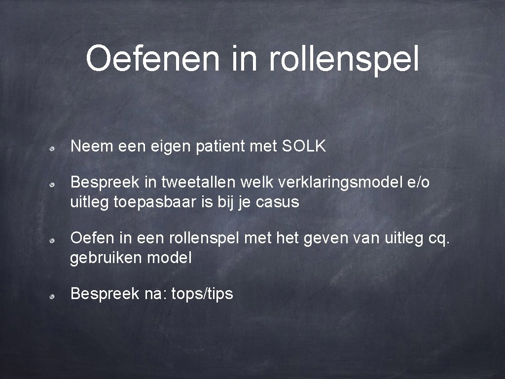 Oefenen in rollenspel Neem een eigen patient met SOLK Bespreek in tweetallen welk verklaringsmodel