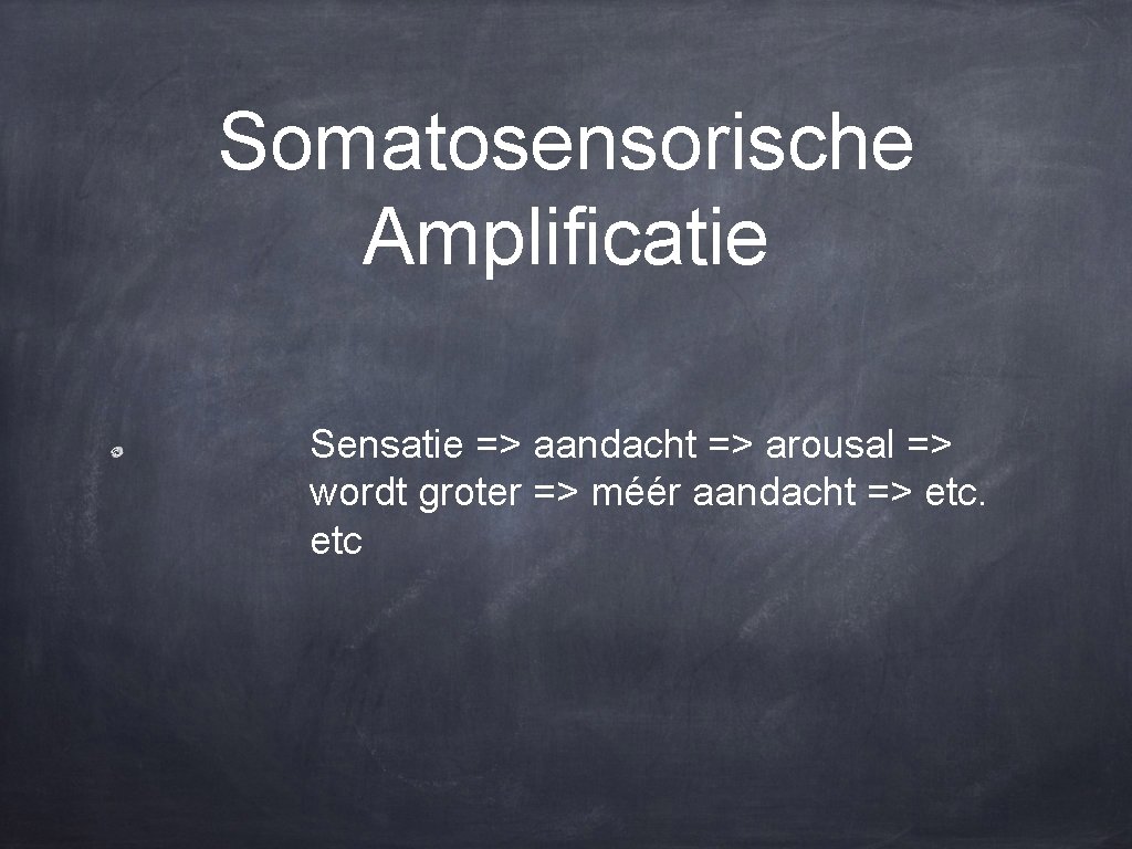 Somatosensorische Amplificatie Sensatie => aandacht => arousal => wordt groter => méér aandacht =>