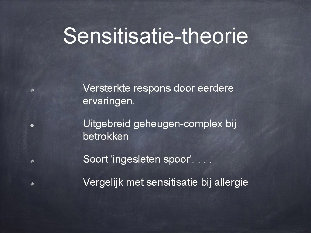 Sensitisatie-theorie Versterkte respons door eerdere ervaringen. Uitgebreid geheugen-complex bij betrokken Soort 'ingesleten spoor'. .