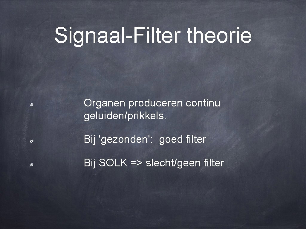 Signaal-Filter theorie Organen produceren continu geluiden/prikkels. Bij 'gezonden': goed filter Bij SOLK => slecht/geen