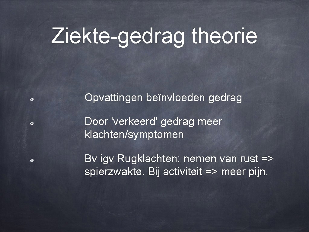 Ziekte-gedrag theorie Opvattingen beïnvloeden gedrag Door 'verkeerd' gedrag meer klachten/symptomen Bv igv Rugklachten: nemen