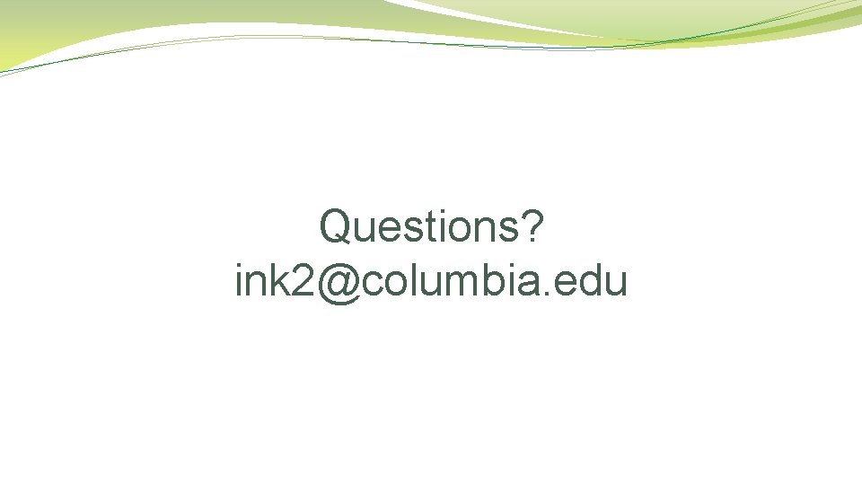 Questions? ink 2@columbia. edu 