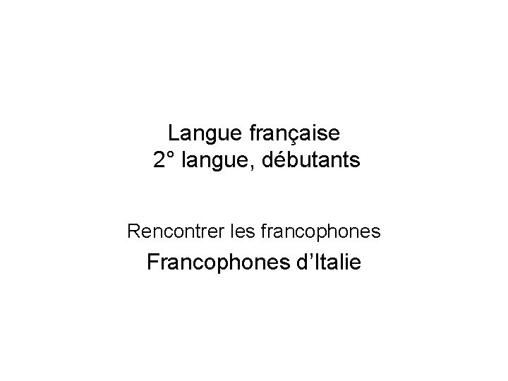 Langue française 2° langue, débutants Rencontrer les francophones Francophones d’Italie 